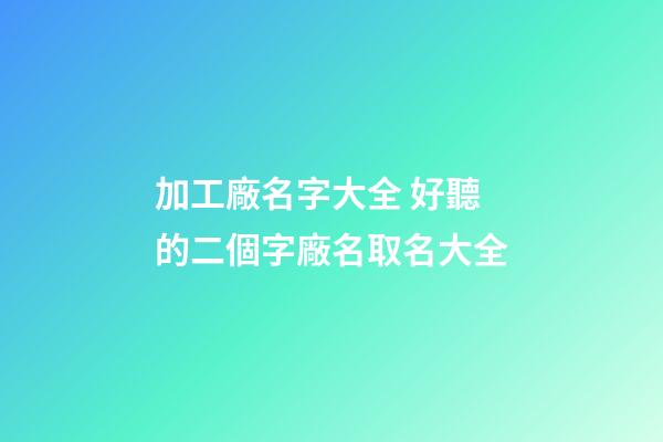 加工廠名字大全 好聽的二個字廠名取名大全